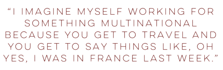 Joaquim's Quote: “I imagine myself working for something multinational because you get to travel and you get to say things like, oh yes, I was in France last week.”
